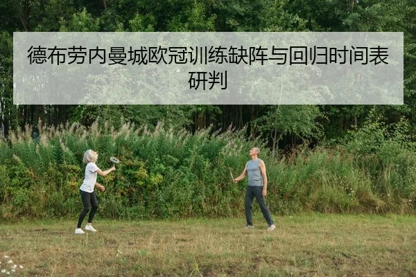 德布劳内曼城欧冠训练缺阵与回归时间表研判