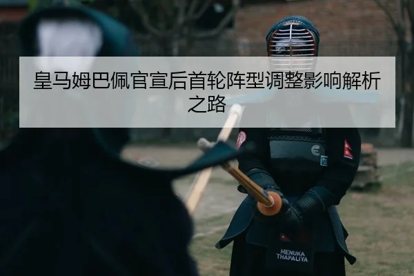 皇马姆巴佩官宣后首轮阵型调整影响解析之路